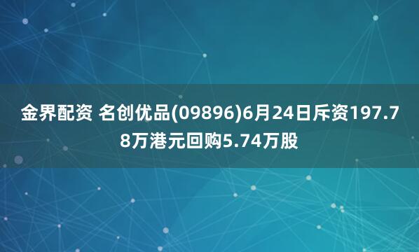 金界配资 名创优品(09896)6月24日斥资197.78万港元回购5.74万股
