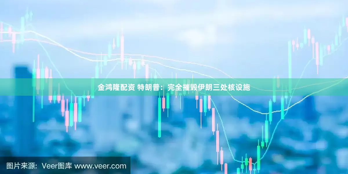 金鸿隆配资 特朗普：完全摧毁伊朗三处核设施