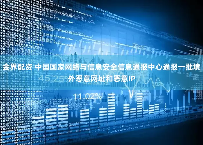 金界配资 中国国家网络与信息安全信息通报中心通报一批境外恶意网址和恶意IP