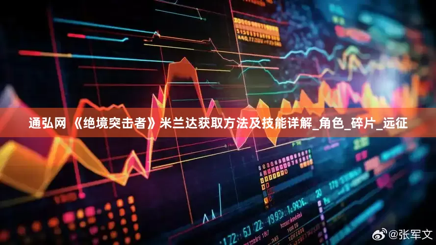 通弘网 《绝境突击者》米兰达获取方法及技能详解_角色_碎片_远征