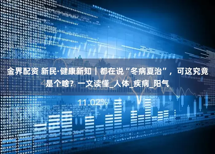 金界配资 新民·健康新知｜都在说“冬病夏治”，可这究竟是个啥？一文读懂_人体_疾病_阳气