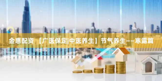 金惠配资 【广医保定|中医养生】节气养生——寒露篇