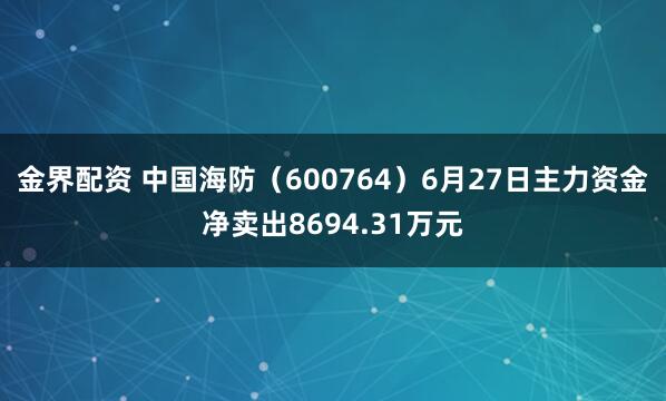 金界配资 中国海防（600764）6月27日主力资金净卖出8694.31万元