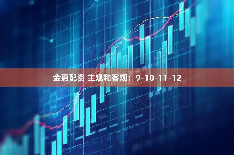 金惠配资 主观和客观：9-10-11-12