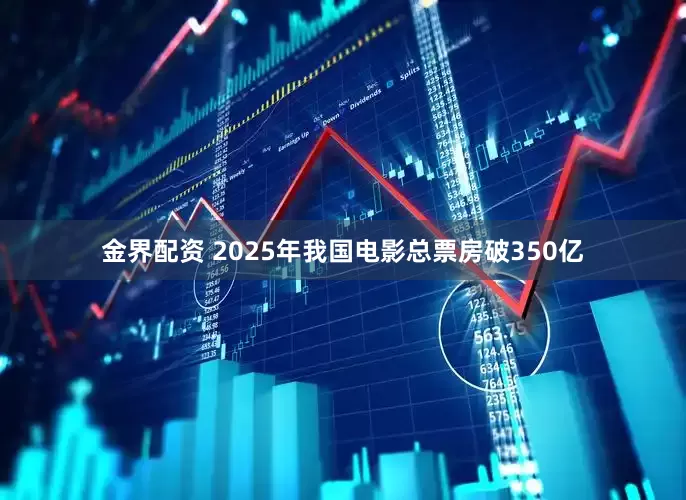 金界配资 2025年我国电影总票房破350亿