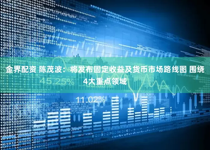 金界配资 陈茂波：将发布固定收益及货币市场路线图 围绕4大重点领域