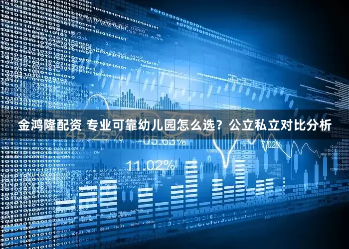 金鸿隆配资 专业可靠幼儿园怎么选？公立私立对比分析