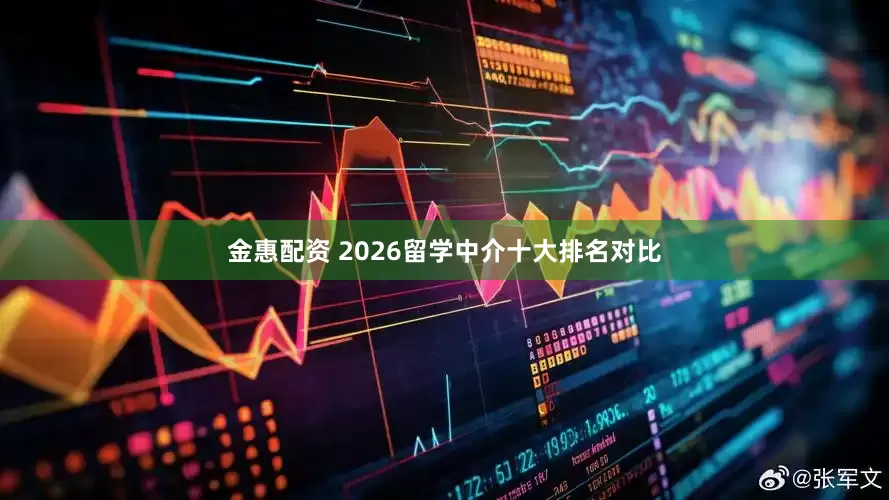 金惠配资 2026留学中介十大排名对比