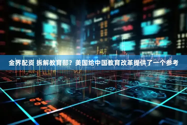 金界配资 拆解教育部？美国给中国教育改革提供了一个参考