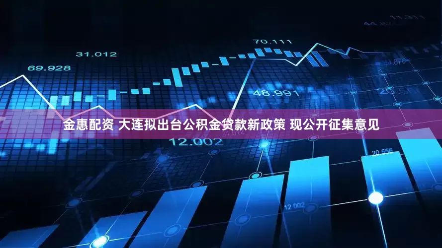 金惠配资 大连拟出台公积金贷款新政策 现公开征集意见