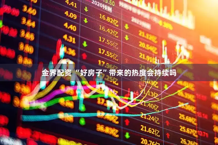 金界配资 “好房子”带来的热度会持续吗