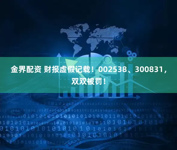 金界配资 财报虚假记载！002538、300831，双双被罚！
